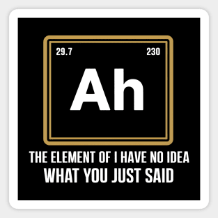 Funny Science Parody Shirt – Ah The Element of I Have No Idea What You Just Said Magnet